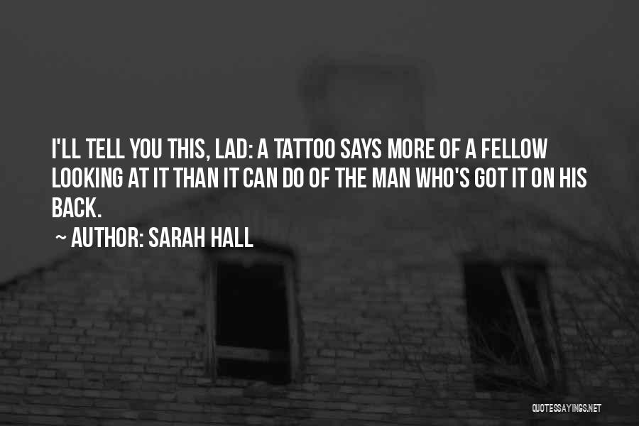 Sarah Hall Quotes: I'll Tell You This, Lad: A Tattoo Says More Of A Fellow Looking At It Than It Can Do Of