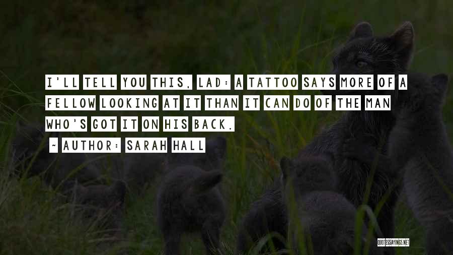 Sarah Hall Quotes: I'll Tell You This, Lad: A Tattoo Says More Of A Fellow Looking At It Than It Can Do Of