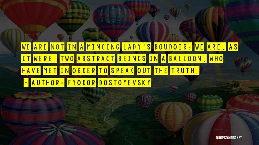 Fyodor Dostoyevsky Quotes: We Are Not In A Mincing Lady's Boudoir; We Are, As It Were, Two Abstract Beings In A Balloon, Who