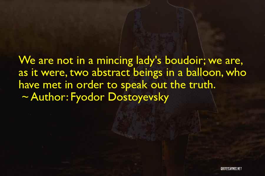 Fyodor Dostoyevsky Quotes: We Are Not In A Mincing Lady's Boudoir; We Are, As It Were, Two Abstract Beings In A Balloon, Who