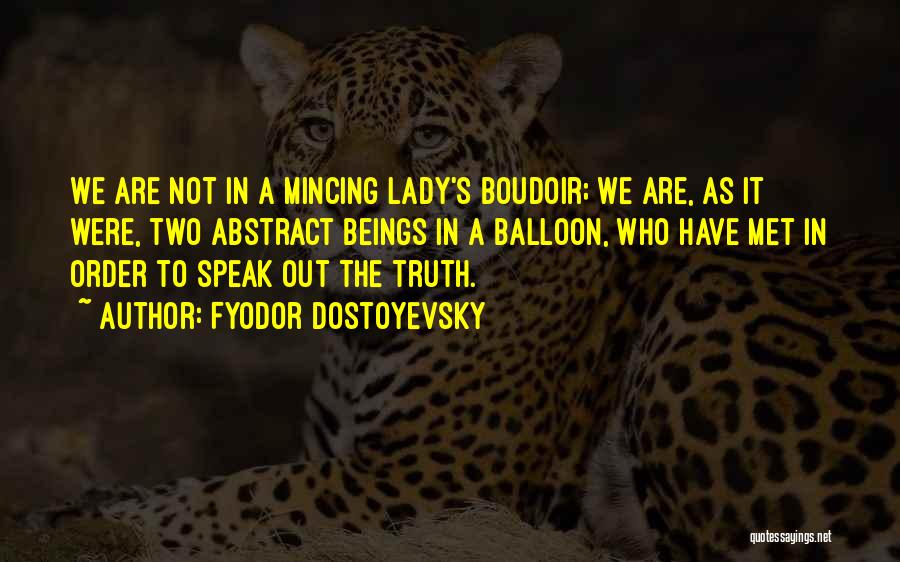 Fyodor Dostoyevsky Quotes: We Are Not In A Mincing Lady's Boudoir; We Are, As It Were, Two Abstract Beings In A Balloon, Who