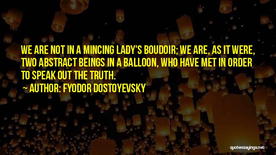 Fyodor Dostoyevsky Quotes: We Are Not In A Mincing Lady's Boudoir; We Are, As It Were, Two Abstract Beings In A Balloon, Who