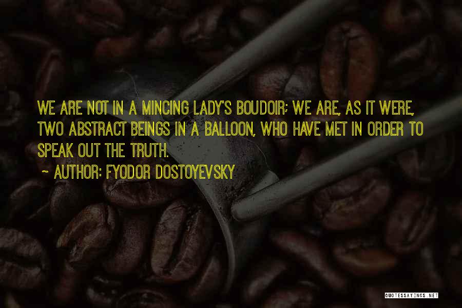 Fyodor Dostoyevsky Quotes: We Are Not In A Mincing Lady's Boudoir; We Are, As It Were, Two Abstract Beings In A Balloon, Who