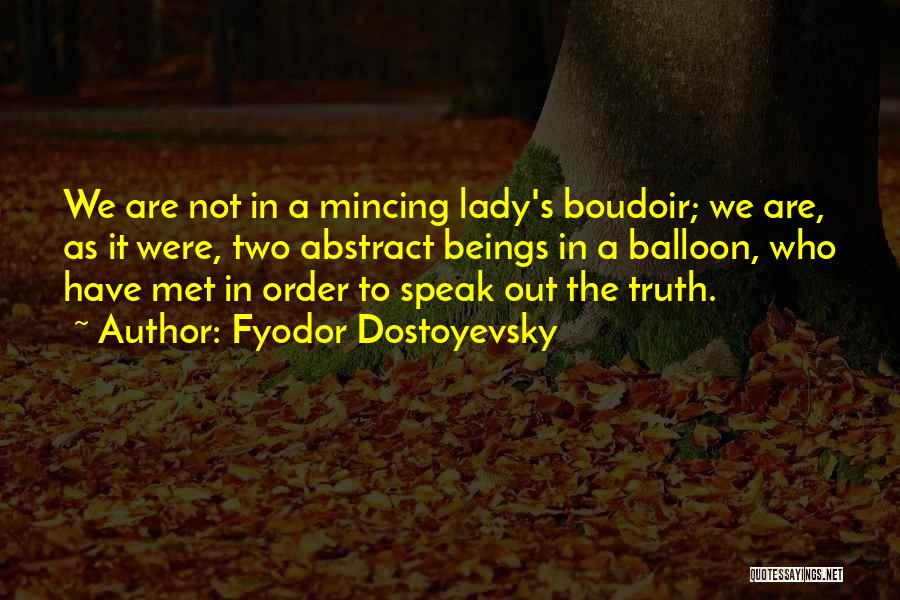 Fyodor Dostoyevsky Quotes: We Are Not In A Mincing Lady's Boudoir; We Are, As It Were, Two Abstract Beings In A Balloon, Who
