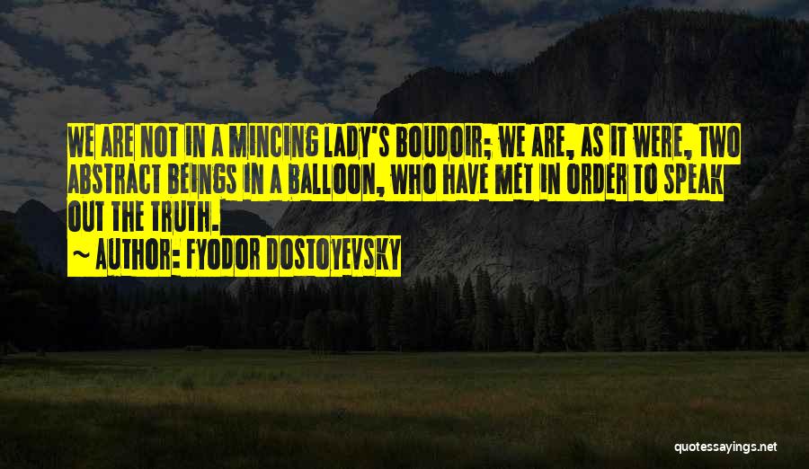 Fyodor Dostoyevsky Quotes: We Are Not In A Mincing Lady's Boudoir; We Are, As It Were, Two Abstract Beings In A Balloon, Who