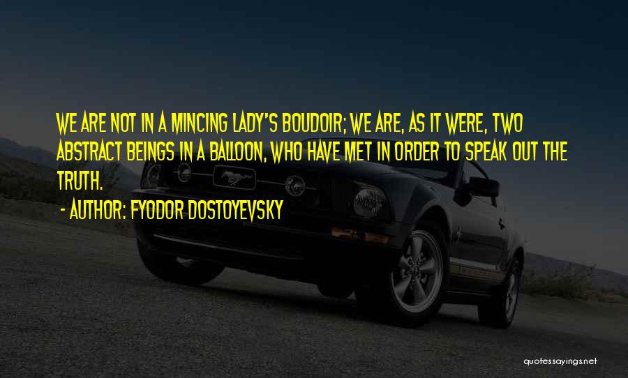 Fyodor Dostoyevsky Quotes: We Are Not In A Mincing Lady's Boudoir; We Are, As It Were, Two Abstract Beings In A Balloon, Who