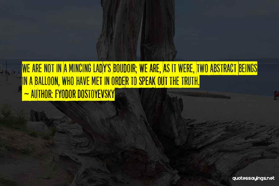 Fyodor Dostoyevsky Quotes: We Are Not In A Mincing Lady's Boudoir; We Are, As It Were, Two Abstract Beings In A Balloon, Who