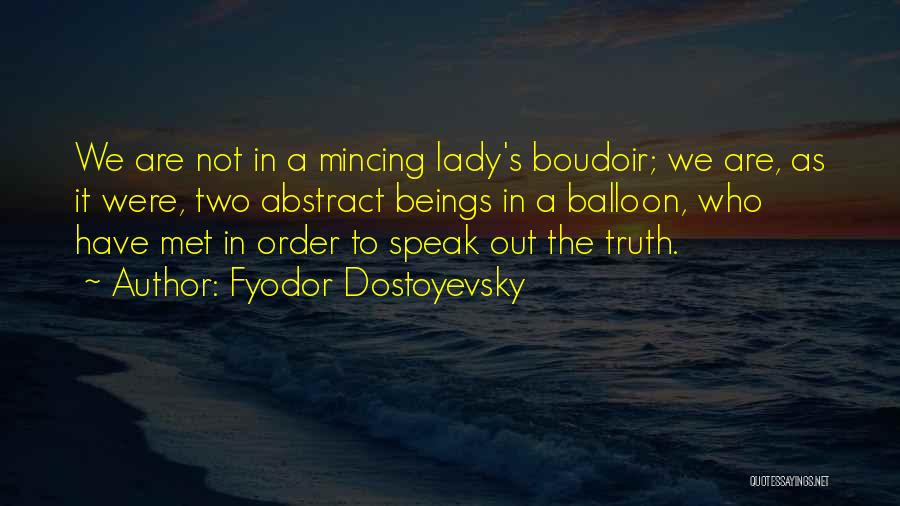 Fyodor Dostoyevsky Quotes: We Are Not In A Mincing Lady's Boudoir; We Are, As It Were, Two Abstract Beings In A Balloon, Who