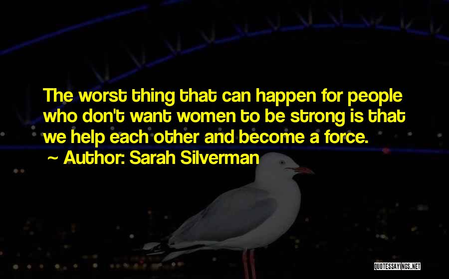 Sarah Silverman Quotes: The Worst Thing That Can Happen For People Who Don't Want Women To Be Strong Is That We Help Each