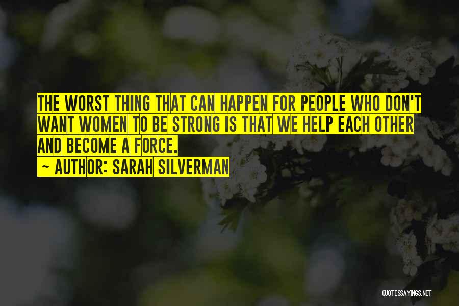 Sarah Silverman Quotes: The Worst Thing That Can Happen For People Who Don't Want Women To Be Strong Is That We Help Each