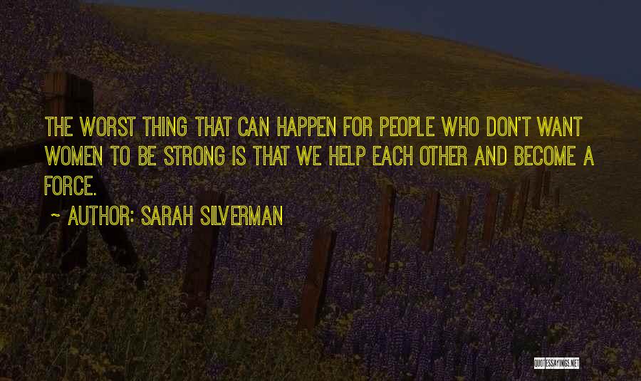 Sarah Silverman Quotes: The Worst Thing That Can Happen For People Who Don't Want Women To Be Strong Is That We Help Each