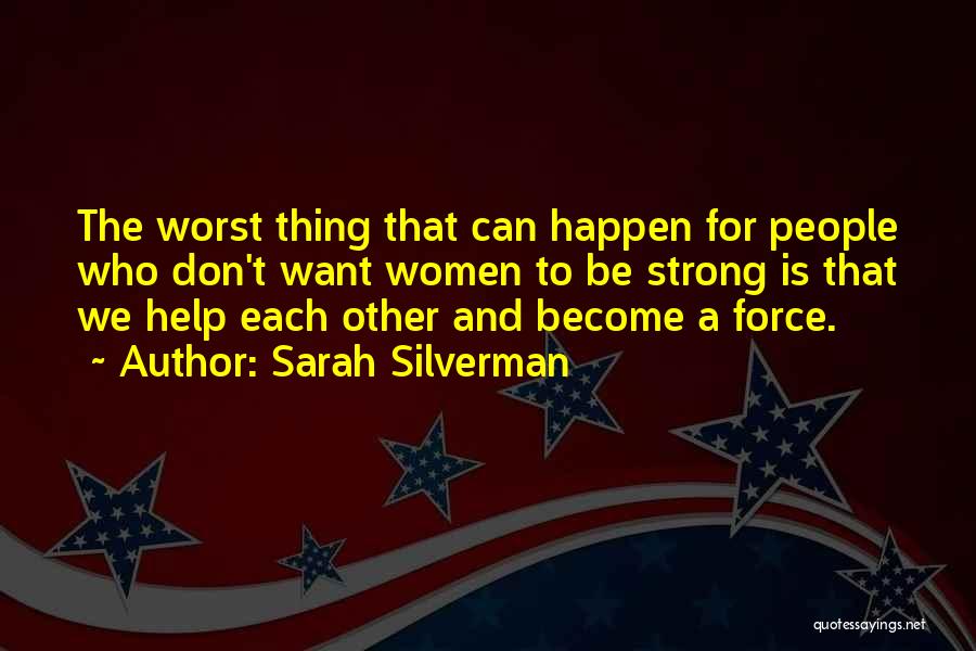 Sarah Silverman Quotes: The Worst Thing That Can Happen For People Who Don't Want Women To Be Strong Is That We Help Each