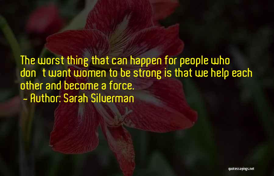 Sarah Silverman Quotes: The Worst Thing That Can Happen For People Who Don't Want Women To Be Strong Is That We Help Each