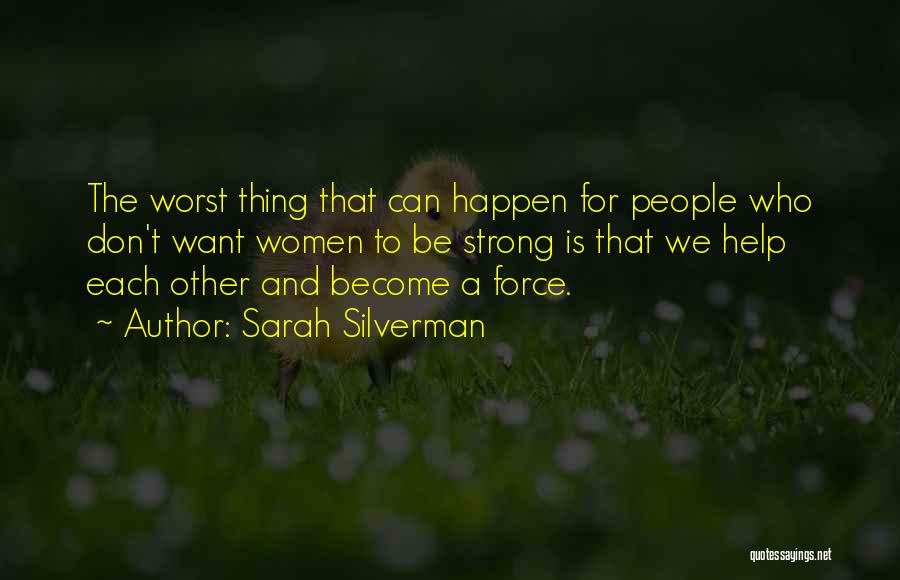 Sarah Silverman Quotes: The Worst Thing That Can Happen For People Who Don't Want Women To Be Strong Is That We Help Each