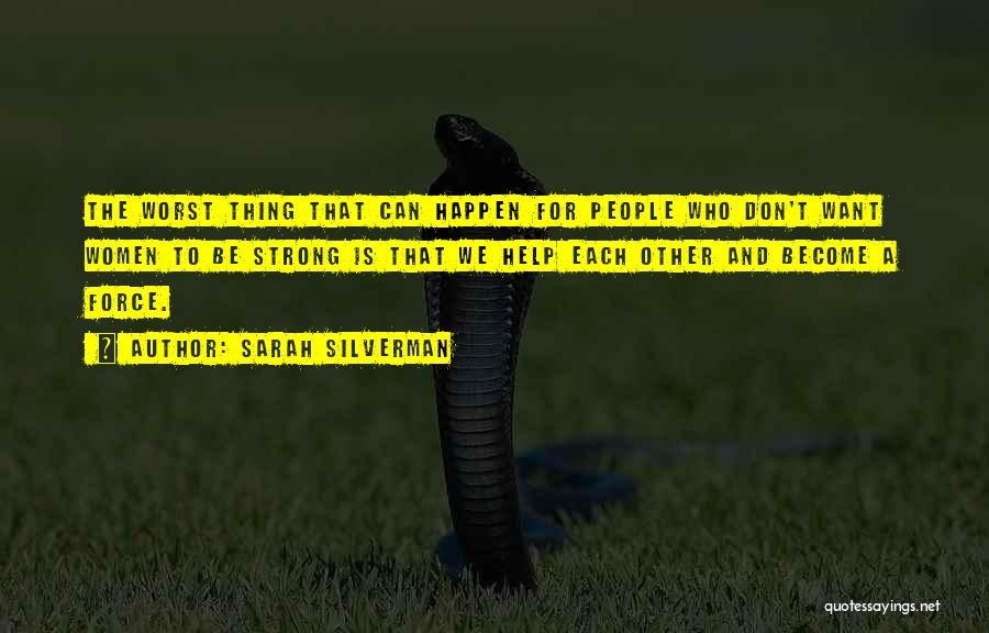 Sarah Silverman Quotes: The Worst Thing That Can Happen For People Who Don't Want Women To Be Strong Is That We Help Each