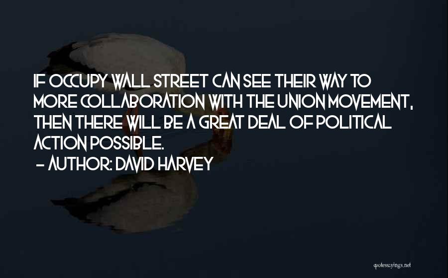 David Harvey Quotes: If Occupy Wall Street Can See Their Way To More Collaboration With The Union Movement, Then There Will Be A