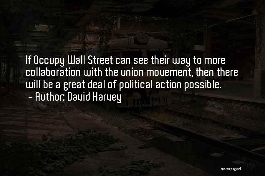 David Harvey Quotes: If Occupy Wall Street Can See Their Way To More Collaboration With The Union Movement, Then There Will Be A