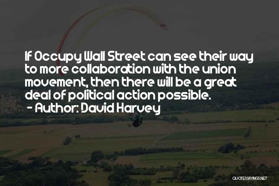 David Harvey Quotes: If Occupy Wall Street Can See Their Way To More Collaboration With The Union Movement, Then There Will Be A