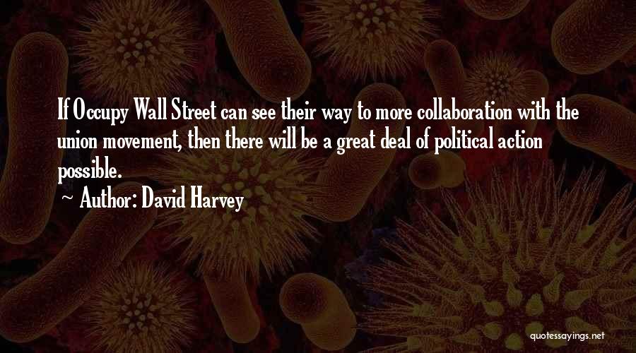 David Harvey Quotes: If Occupy Wall Street Can See Their Way To More Collaboration With The Union Movement, Then There Will Be A