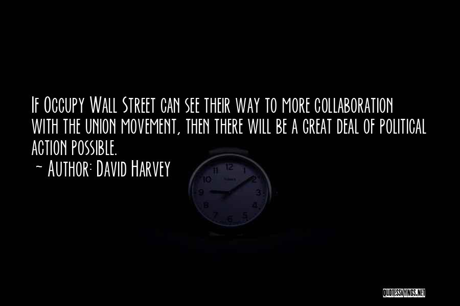 David Harvey Quotes: If Occupy Wall Street Can See Their Way To More Collaboration With The Union Movement, Then There Will Be A
