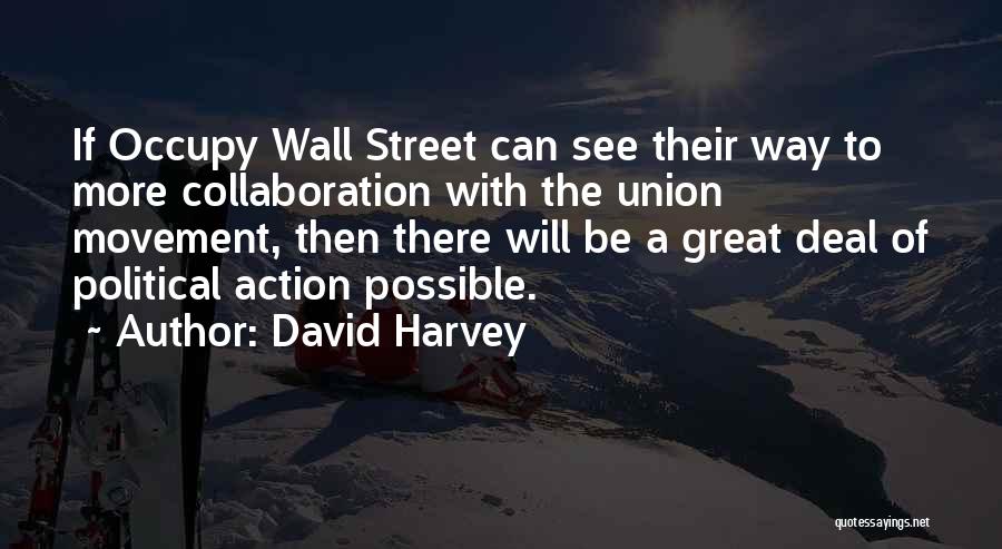 David Harvey Quotes: If Occupy Wall Street Can See Their Way To More Collaboration With The Union Movement, Then There Will Be A