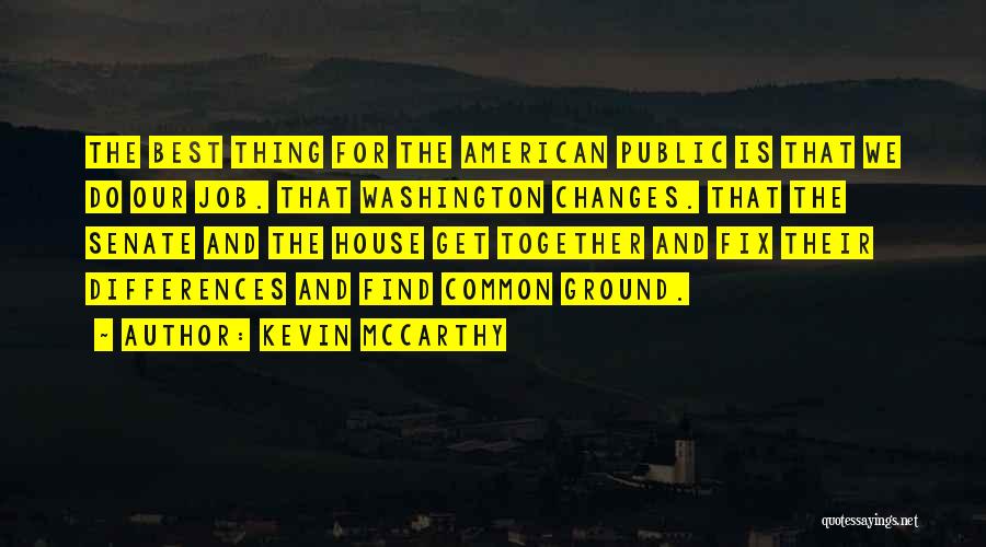 Kevin McCarthy Quotes: The Best Thing For The American Public Is That We Do Our Job. That Washington Changes. That The Senate And