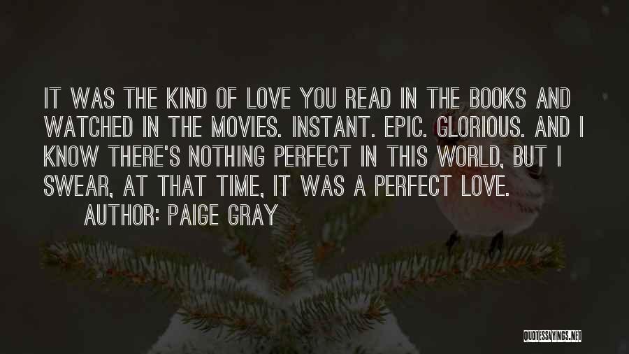 Paige Gray Quotes: It Was The Kind Of Love You Read In The Books And Watched In The Movies. Instant. Epic. Glorious. And