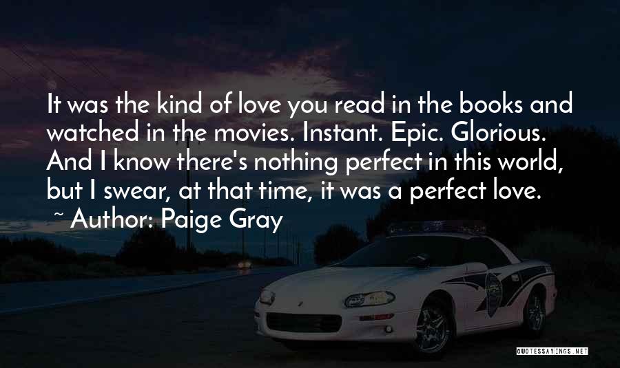 Paige Gray Quotes: It Was The Kind Of Love You Read In The Books And Watched In The Movies. Instant. Epic. Glorious. And