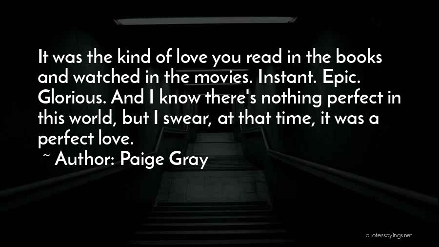 Paige Gray Quotes: It Was The Kind Of Love You Read In The Books And Watched In The Movies. Instant. Epic. Glorious. And