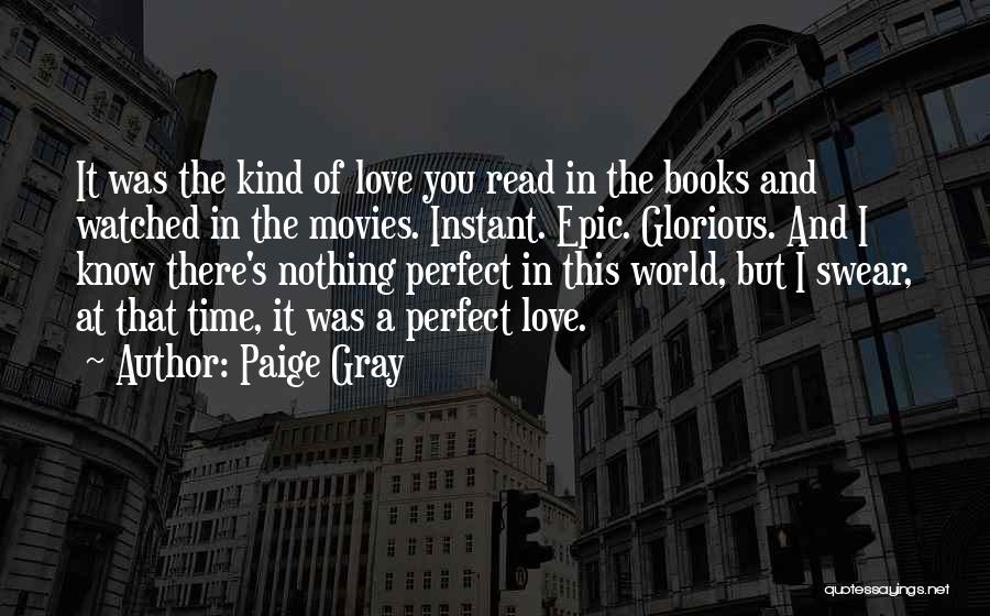 Paige Gray Quotes: It Was The Kind Of Love You Read In The Books And Watched In The Movies. Instant. Epic. Glorious. And
