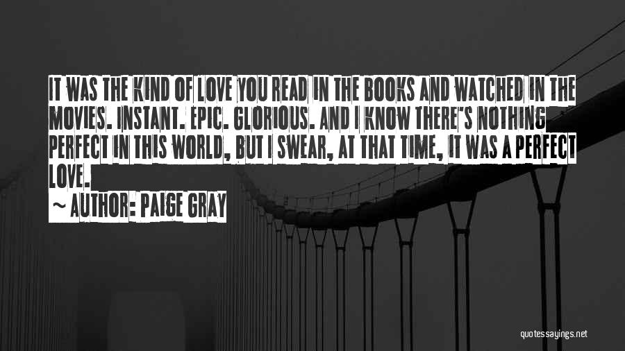 Paige Gray Quotes: It Was The Kind Of Love You Read In The Books And Watched In The Movies. Instant. Epic. Glorious. And