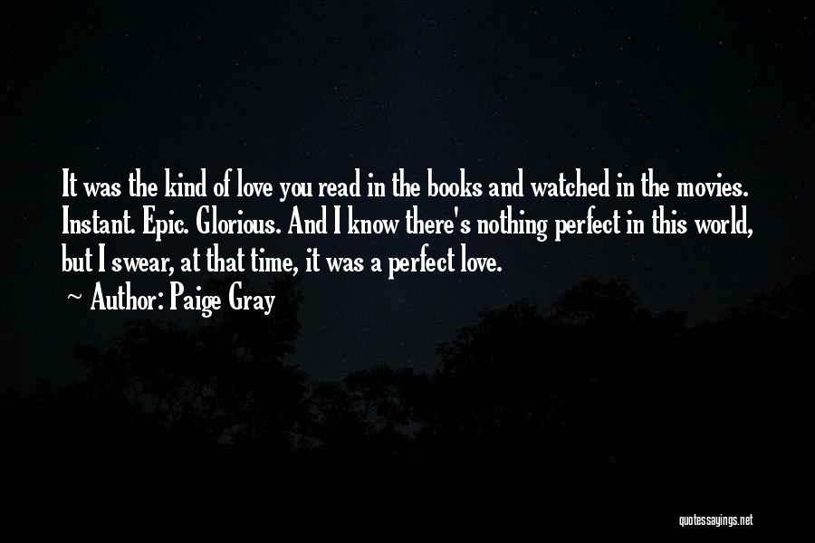 Paige Gray Quotes: It Was The Kind Of Love You Read In The Books And Watched In The Movies. Instant. Epic. Glorious. And