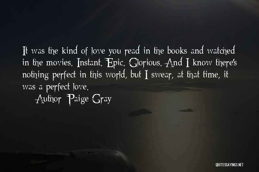 Paige Gray Quotes: It Was The Kind Of Love You Read In The Books And Watched In The Movies. Instant. Epic. Glorious. And