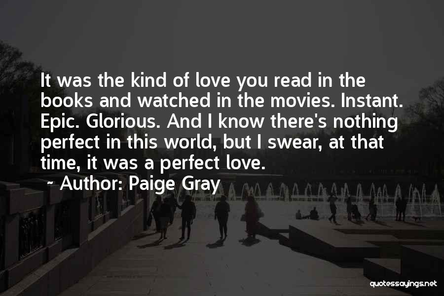 Paige Gray Quotes: It Was The Kind Of Love You Read In The Books And Watched In The Movies. Instant. Epic. Glorious. And