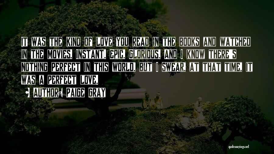 Paige Gray Quotes: It Was The Kind Of Love You Read In The Books And Watched In The Movies. Instant. Epic. Glorious. And