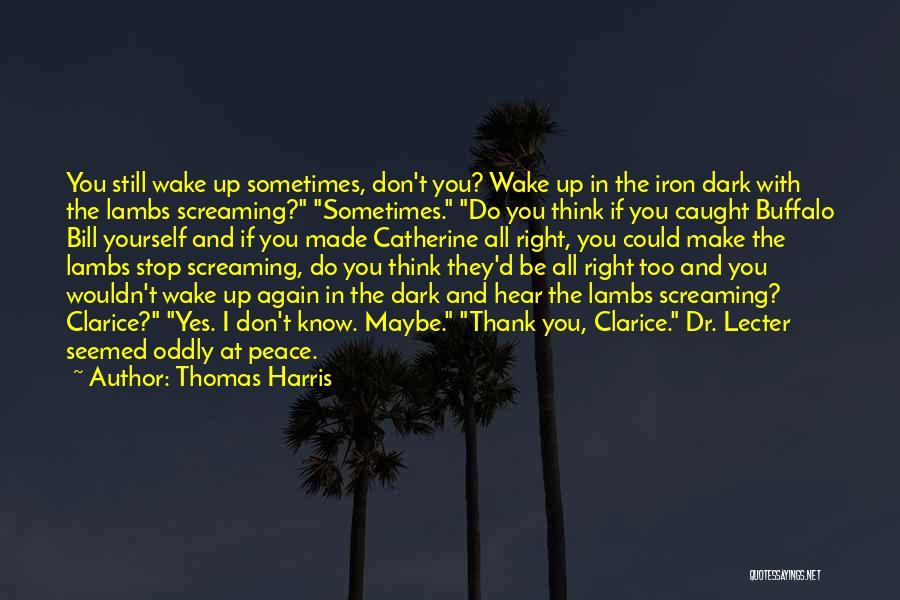 Thomas Harris Quotes: You Still Wake Up Sometimes, Don't You? Wake Up In The Iron Dark With The Lambs Screaming? Sometimes. Do You