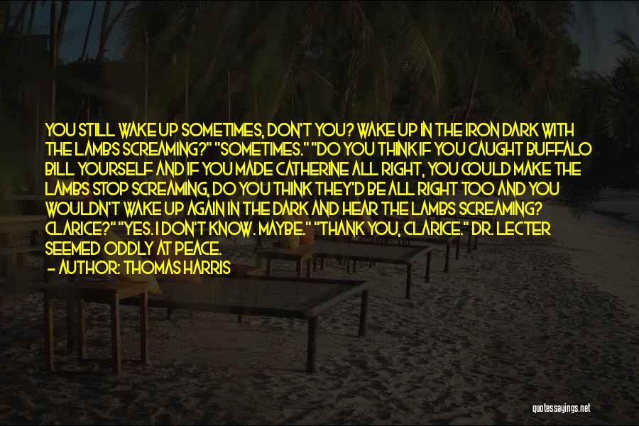 Thomas Harris Quotes: You Still Wake Up Sometimes, Don't You? Wake Up In The Iron Dark With The Lambs Screaming? Sometimes. Do You