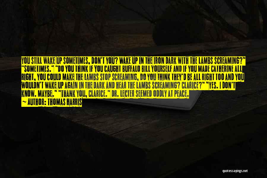 Thomas Harris Quotes: You Still Wake Up Sometimes, Don't You? Wake Up In The Iron Dark With The Lambs Screaming? Sometimes. Do You