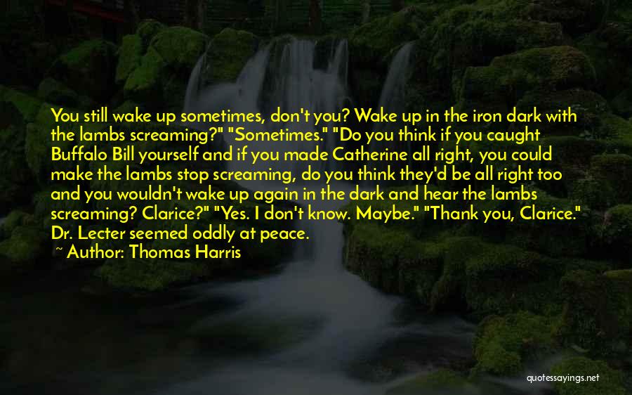 Thomas Harris Quotes: You Still Wake Up Sometimes, Don't You? Wake Up In The Iron Dark With The Lambs Screaming? Sometimes. Do You