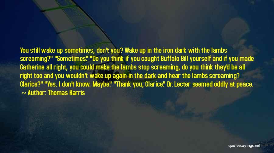 Thomas Harris Quotes: You Still Wake Up Sometimes, Don't You? Wake Up In The Iron Dark With The Lambs Screaming? Sometimes. Do You