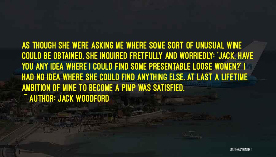 Jack Woodford Quotes: As Though She Were Asking Me Where Some Sort Of Unusual Wine Could Be Obtained, She Inquired Fretfully And Worriedly: