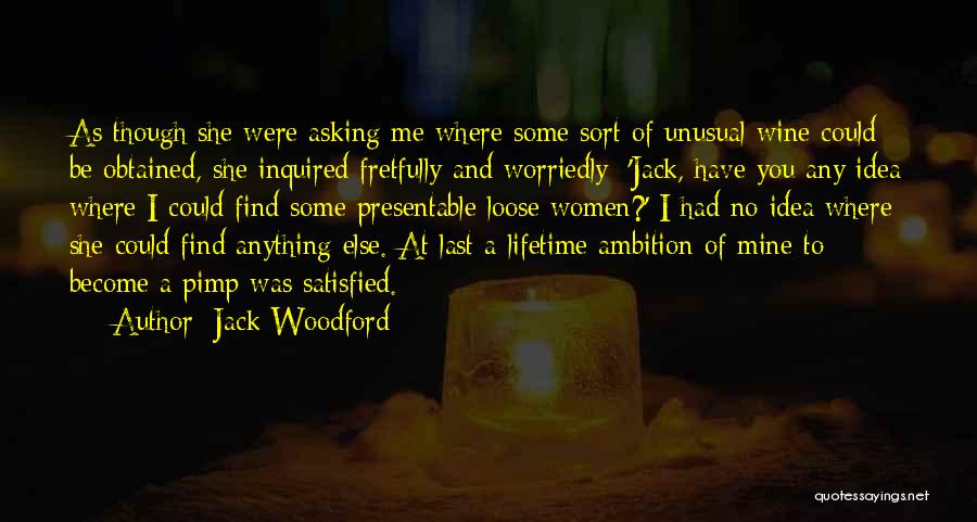 Jack Woodford Quotes: As Though She Were Asking Me Where Some Sort Of Unusual Wine Could Be Obtained, She Inquired Fretfully And Worriedly: