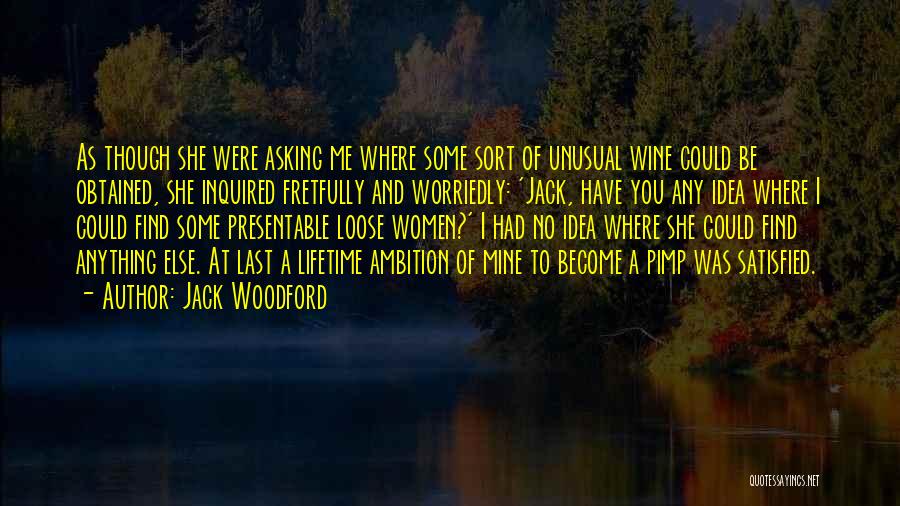 Jack Woodford Quotes: As Though She Were Asking Me Where Some Sort Of Unusual Wine Could Be Obtained, She Inquired Fretfully And Worriedly: