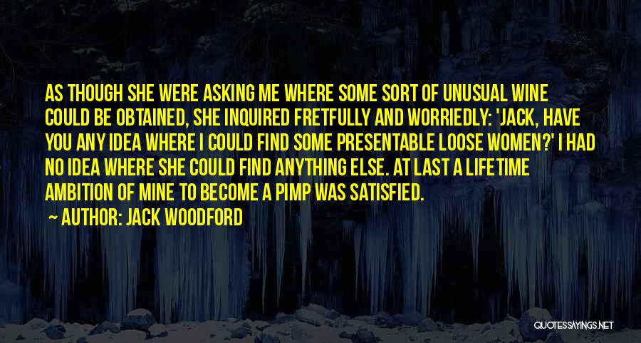 Jack Woodford Quotes: As Though She Were Asking Me Where Some Sort Of Unusual Wine Could Be Obtained, She Inquired Fretfully And Worriedly: