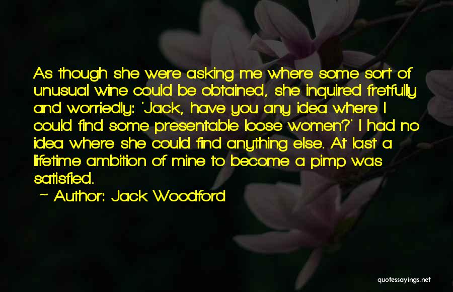 Jack Woodford Quotes: As Though She Were Asking Me Where Some Sort Of Unusual Wine Could Be Obtained, She Inquired Fretfully And Worriedly: