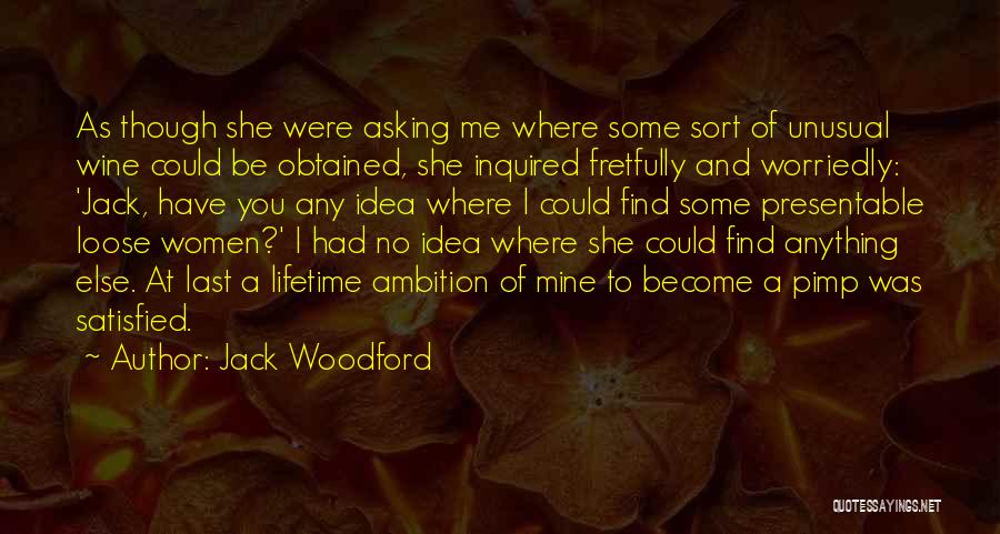 Jack Woodford Quotes: As Though She Were Asking Me Where Some Sort Of Unusual Wine Could Be Obtained, She Inquired Fretfully And Worriedly: