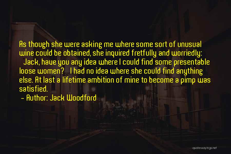 Jack Woodford Quotes: As Though She Were Asking Me Where Some Sort Of Unusual Wine Could Be Obtained, She Inquired Fretfully And Worriedly: