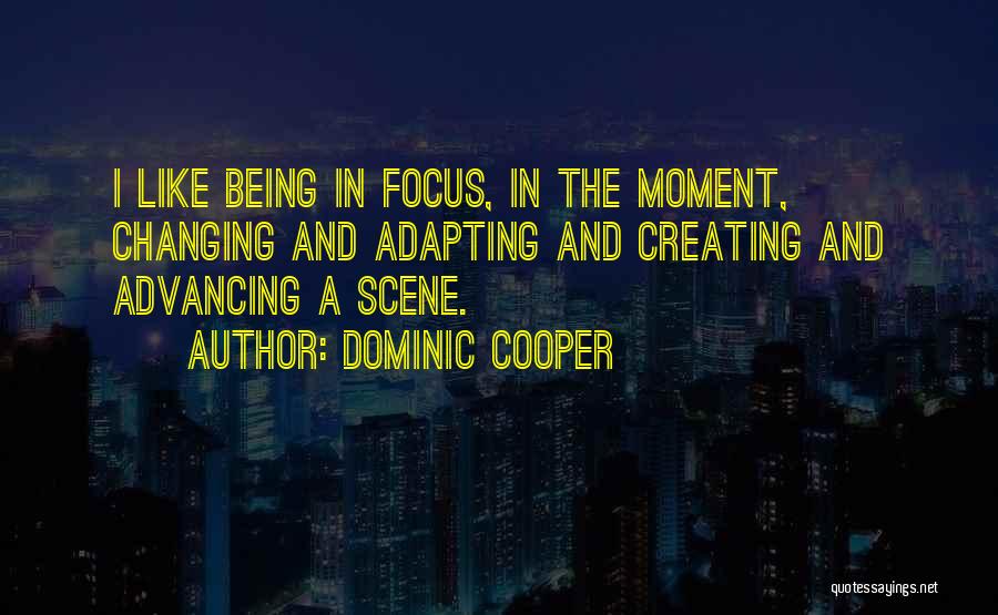 Dominic Cooper Quotes: I Like Being In Focus, In The Moment, Changing And Adapting And Creating And Advancing A Scene.