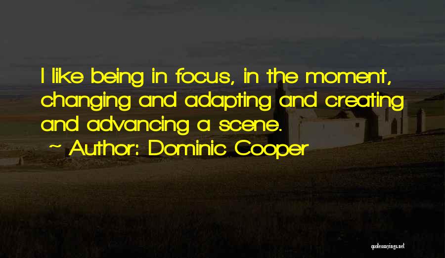 Dominic Cooper Quotes: I Like Being In Focus, In The Moment, Changing And Adapting And Creating And Advancing A Scene.