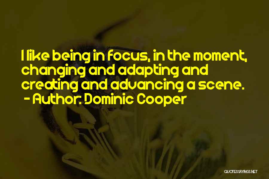 Dominic Cooper Quotes: I Like Being In Focus, In The Moment, Changing And Adapting And Creating And Advancing A Scene.